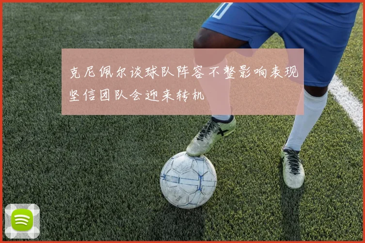 克尼佩尔谈球队阵容不整影响表现坚信团队会迎来转机