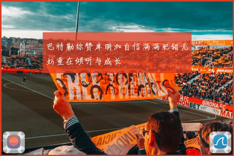 巴特勒称赞库明加自信满满犯错无妨重在倾听与成长