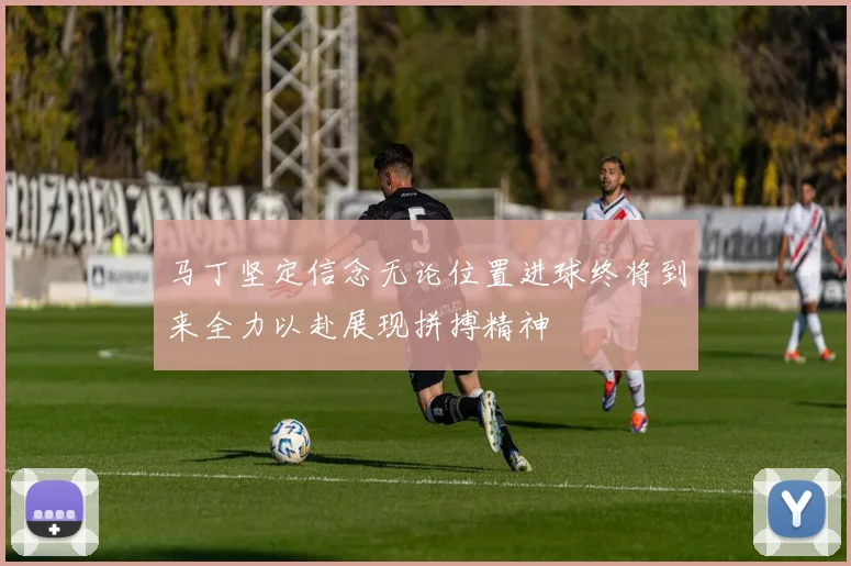 马丁坚定信念无论位置进球终将到来全力以赴展现拼搏精神