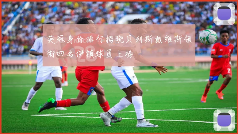 英冠身价排行揭晓贝利斯戴维斯领衔四名伊镇球员上榜