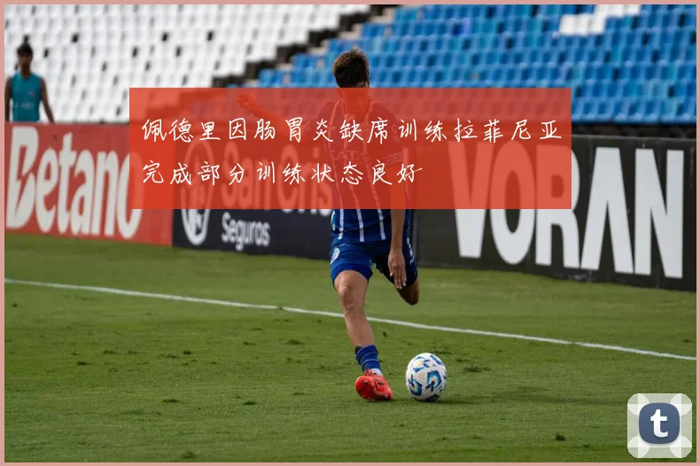 佩德里因肠胃炎缺席训练拉菲尼亚完成部分训练状态良好
