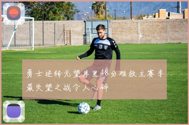 勇士逆转无望库里48分难救主赛季最失望之战令人心碎