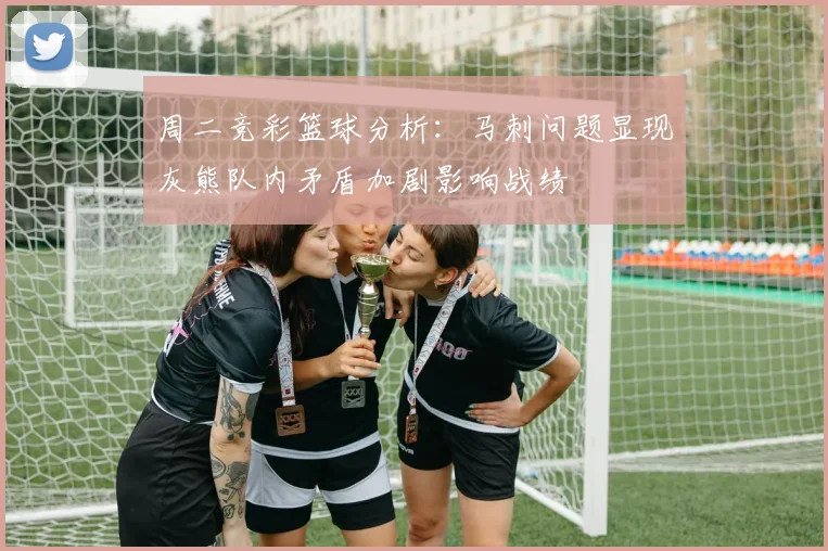 周二竞彩篮球分析：马刺问题显现灰熊队内矛盾加剧影响战绩