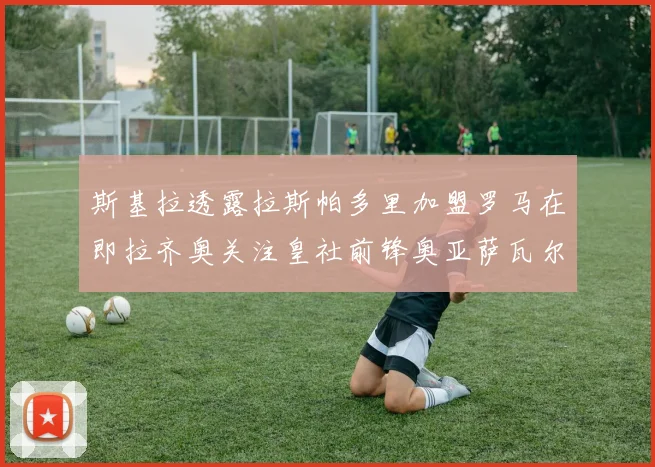 斯基拉透露拉斯帕多里加盟罗马在即拉齐奥关注皇社前锋奥亚萨瓦尔