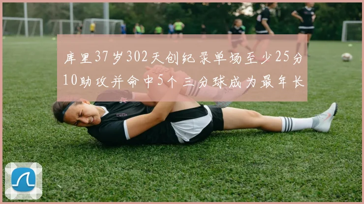 库里37岁302天创纪录单场至少25分10助攻并命中5个三分球成为最年长后卫