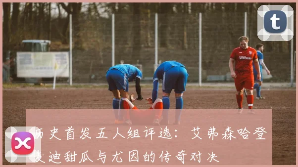 历史首发五人组评选：艾弗森哈登麦迪甜瓜与尤因的传奇对决