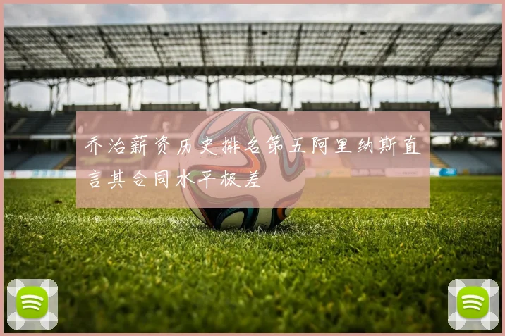 乔治薪资历史排名第五阿里纳斯直言其合同水平极差