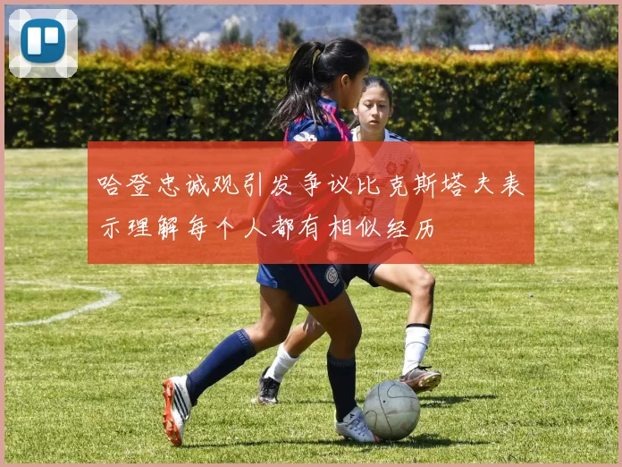 哈登忠诚观引发争议比克斯塔夫表示理解每个人都有相似经历