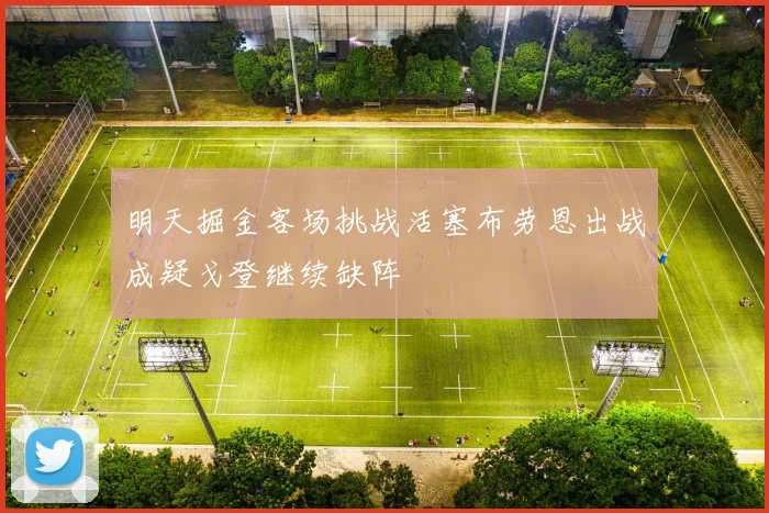 明天掘金客场挑战活塞布劳恩出战成疑戈登继续缺阵