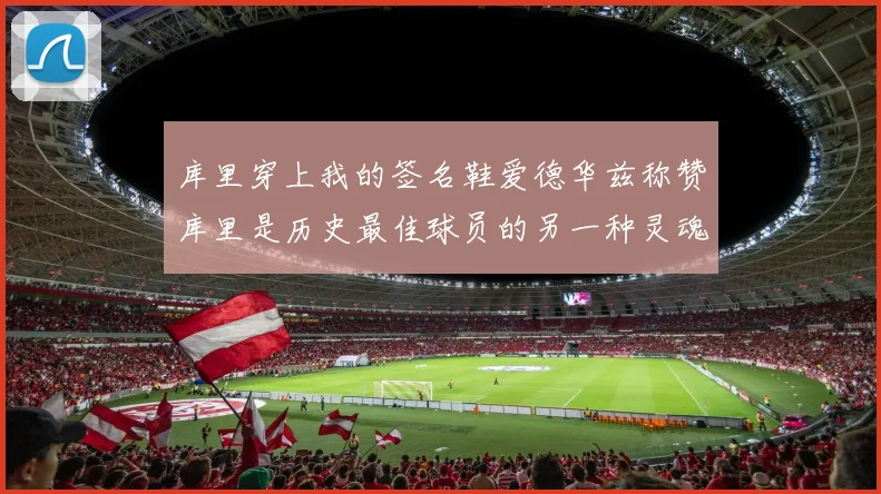 库里穿上我的签名鞋爱德华兹称赞库里是历史最佳球员的另一种灵魂