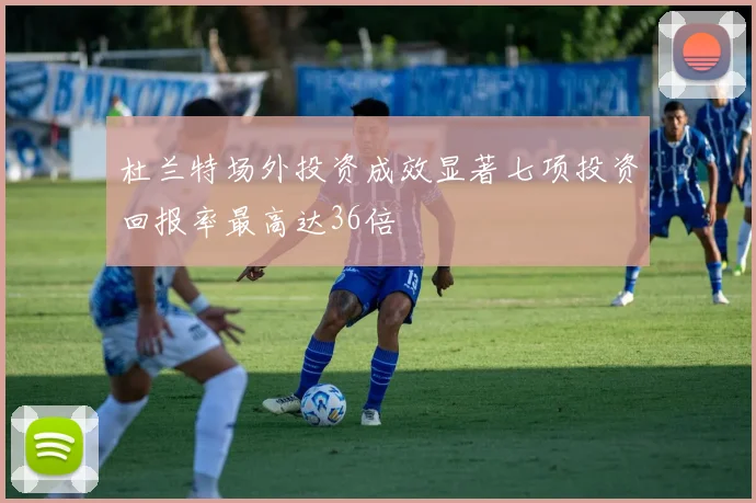 杜兰特场外投资成效显著七项投资回报率最高达36倍