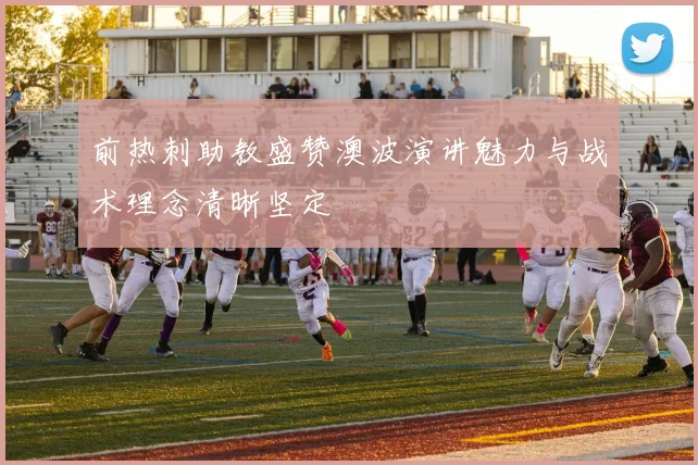 前热刺助教盛赞澳波演讲魅力与战术理念清晰坚定