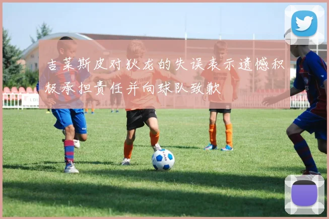 吉莱斯皮对狄龙的失误表示遗憾积极承担责任并向球队致歉