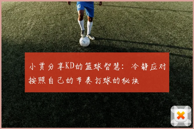 小贾分享KD的篮球智慧：冷静应对按照自己的节奏打球的秘诀