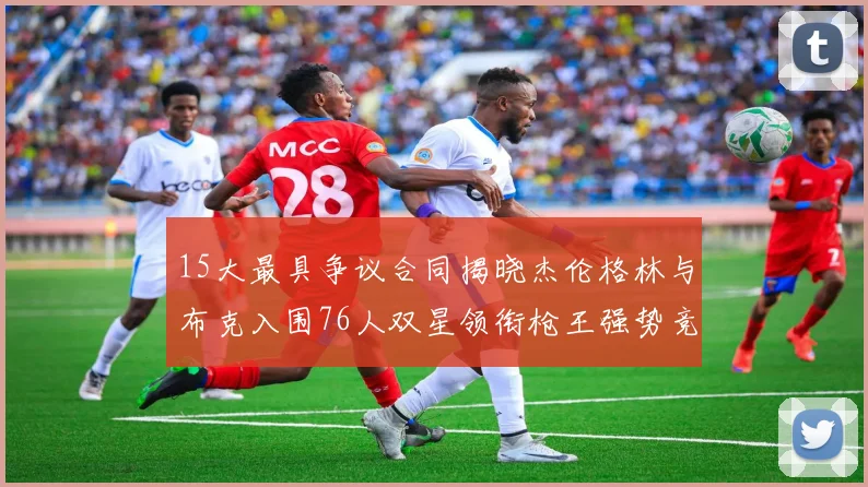 15大最具争议合同揭晓杰伦格林与布克入围76人双星领衔枪王强势竞争